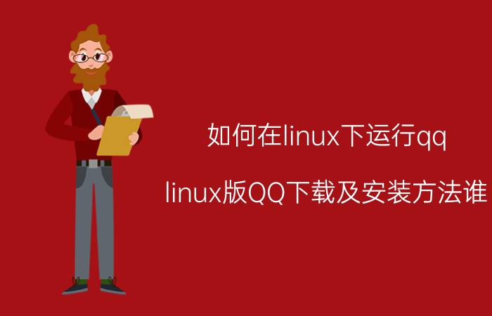 如何在linux下运行qq linux版QQ下载及安装方法谁？